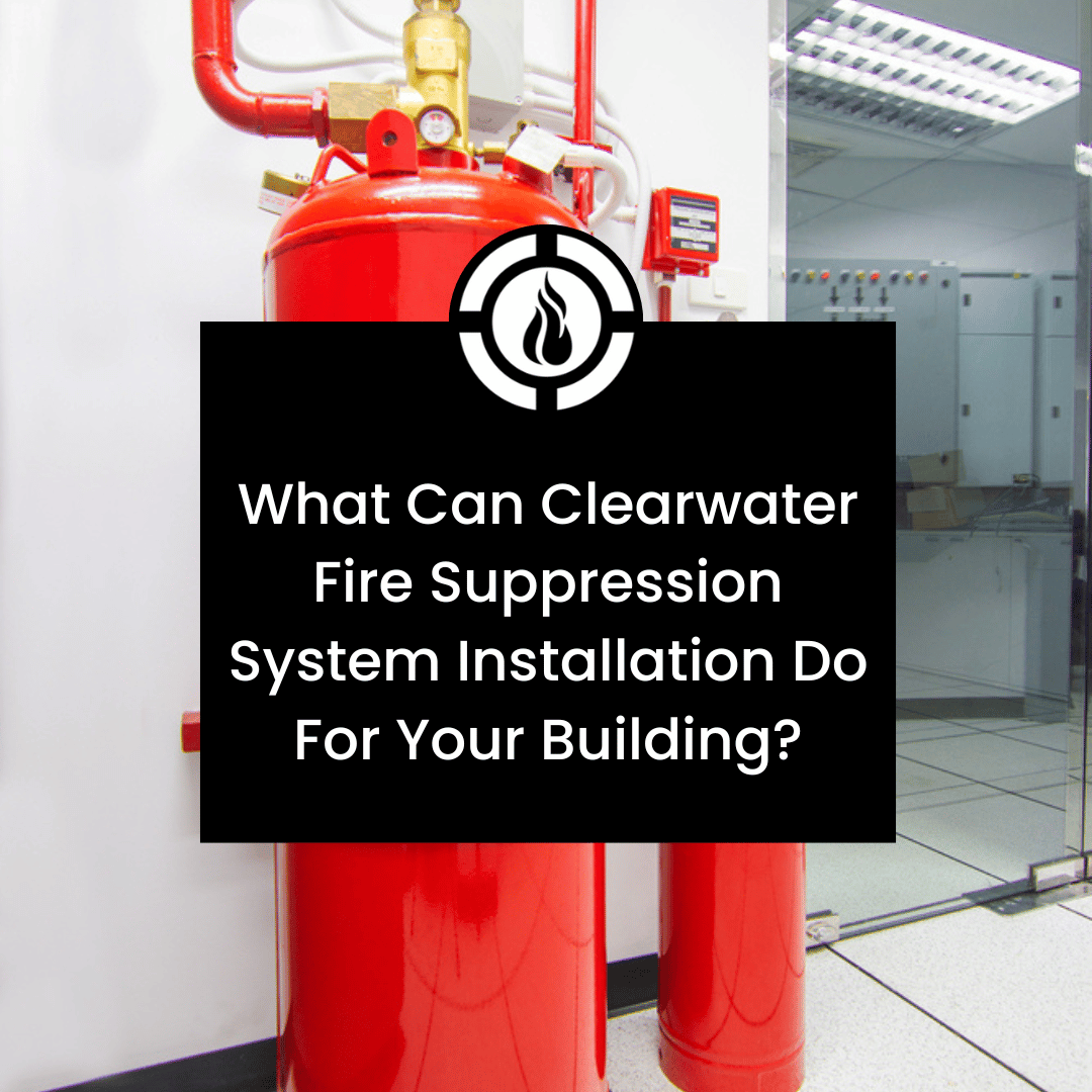 Why You Need Clearwater Fire Suppression System Installation